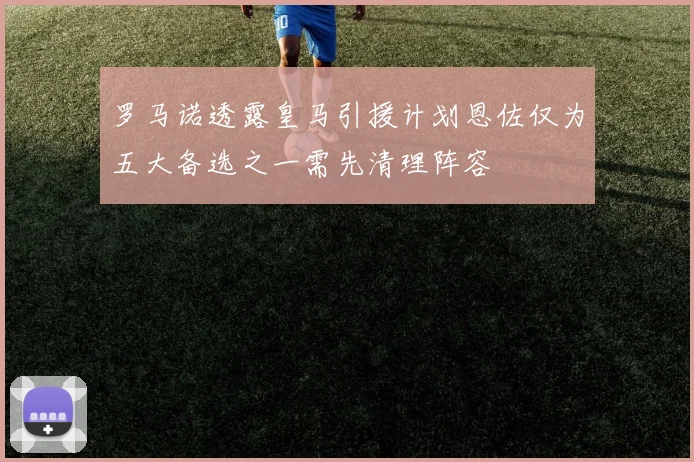 罗马诺透露皇马引援计划恩佐仅为五大备选之一需先清理阵容