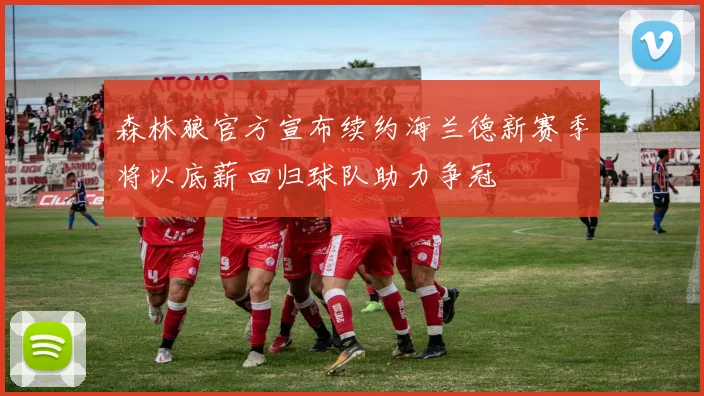 森林狼官方宣布续约海兰德新赛季将以底薪回归球队助力争冠