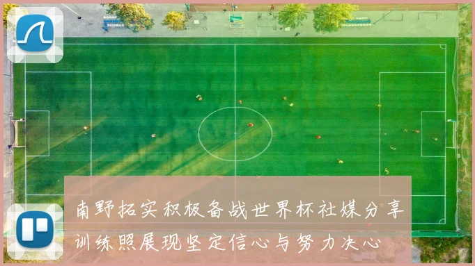 南野拓实积极备战世界杯社媒分享训练照展现坚定信心与努力决心