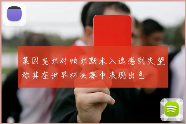 莱因克尔对帕尔默未入选感到失望称其在世界杯决赛中表现出色