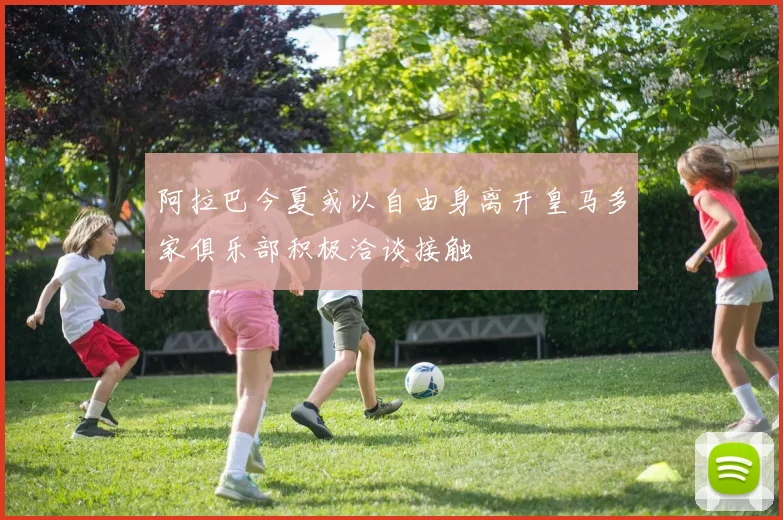 阿拉巴今夏或以自由身离开皇马多家俱乐部积极洽谈接触