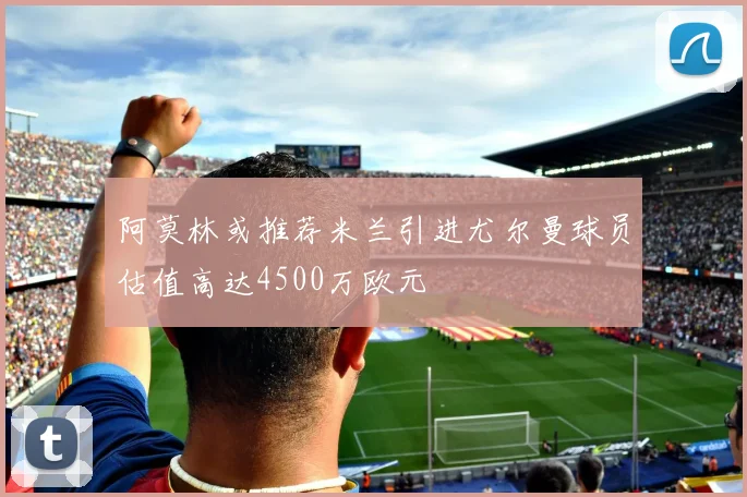 阿莫林或推荐米兰引进尤尔曼球员估值高达4500万欧元