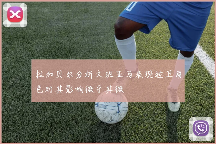 拉加贝尔分析文班亚马表现控卫角色对其影响微乎其微