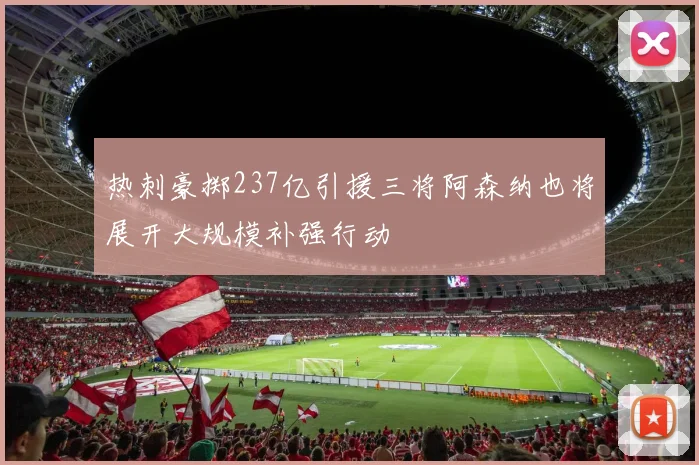 热刺豪掷237亿引援三将阿森纳也将展开大规模补强行动