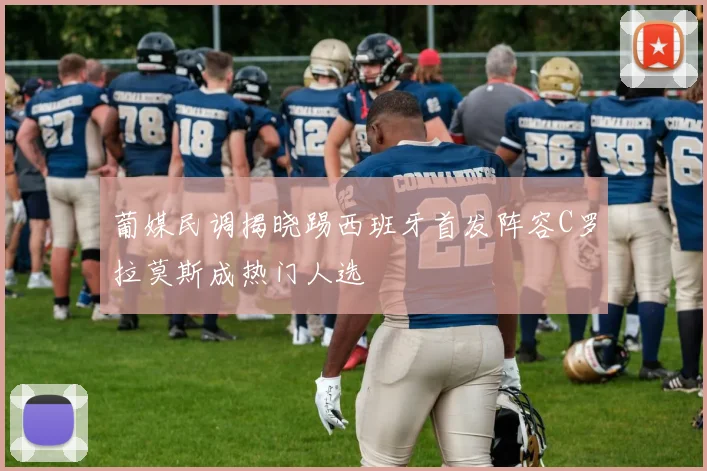 葡媒民调揭晓踢西班牙首发阵容C罗拉莫斯成热门人选