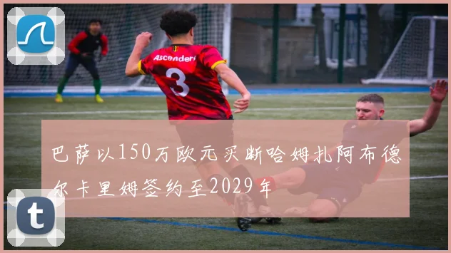 巴萨以150万欧元买断哈姆扎阿布德尔卡里姆签约至2029年