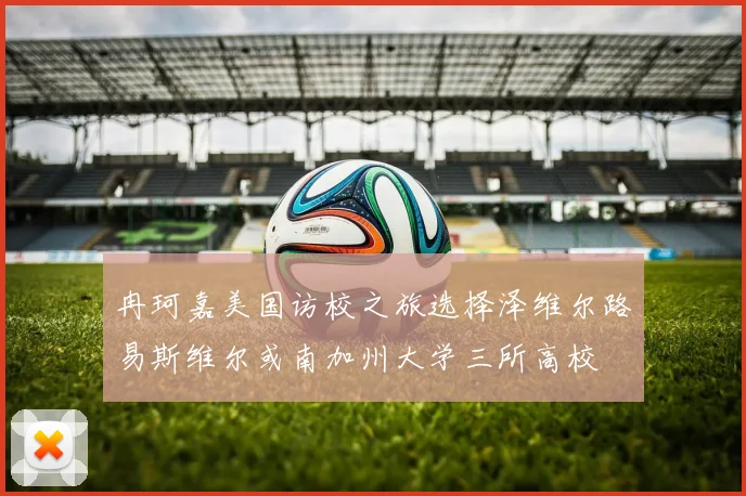 冉珂嘉美国访校之旅选择泽维尔路易斯维尔或南加州大学三所高校