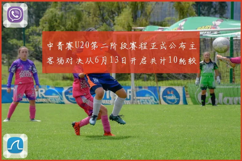 中青赛U20第二阶段赛程正式公布主客场对决从6月13日开启共计10轮较量