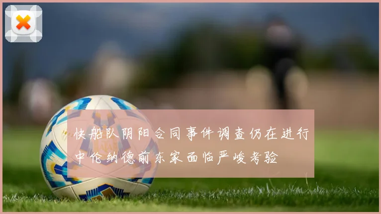快船队阴阳合同事件调查仍在进行中伦纳德前东家面临严峻考验