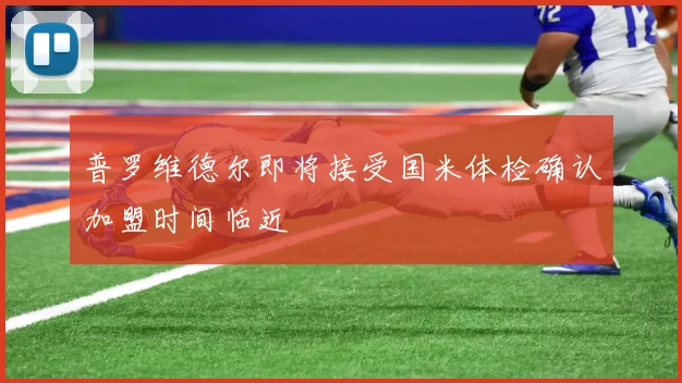 普罗维德尔即将接受国米体检确认加盟时间临近